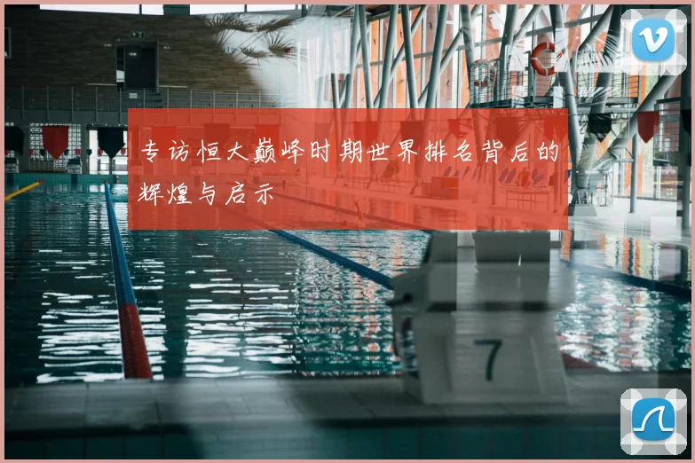 专访恒大巅峰时期世界排名背后的辉煌与启示