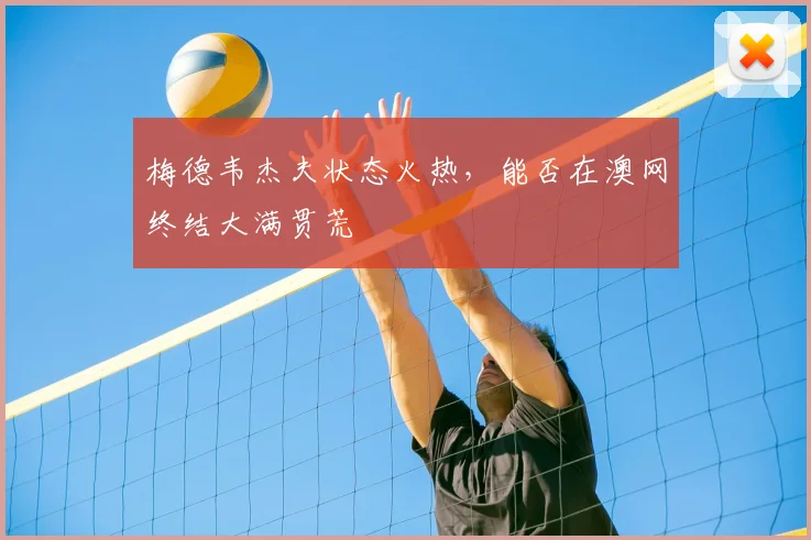 梅德韦杰夫状态火热，能否在澳网终结大满贯荒
