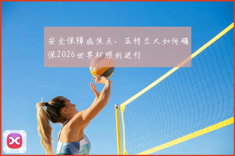 安全保障成焦点，亚特兰大如何确保2026世界杯顺利进行