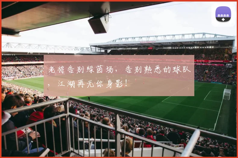 老将告别绿茵场，告别熟悉的球队，江湖再无你身影！