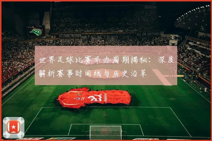 世界足球比赛举办周期揭秘：深度解析赛事时间线与历史沿革