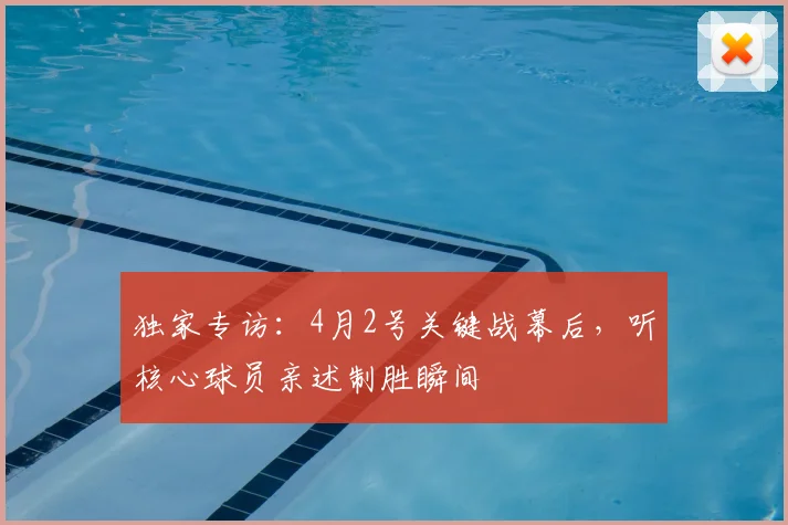 独家专访：4月2号关键战幕后，听核心球员亲述制胜瞬间
