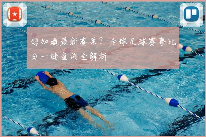 想知道最新赛果？全球足球赛事比分一键查询全解析