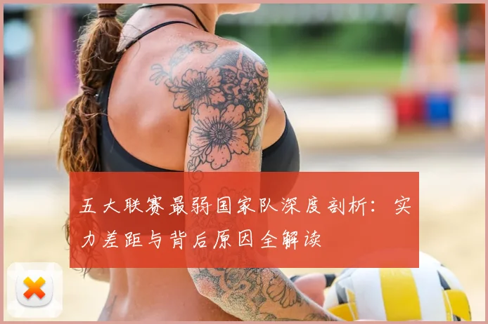 五大联赛最弱国家队深度剖析：实力差距与背后原因全解读
