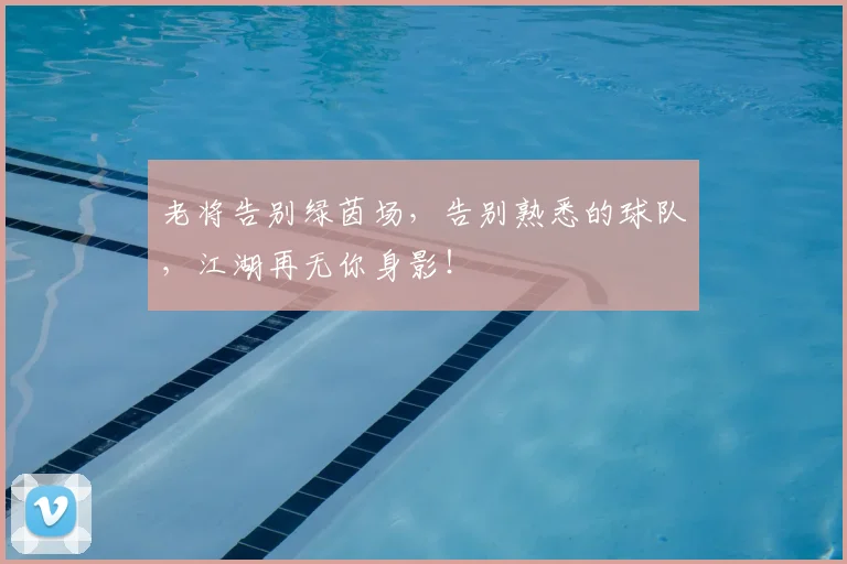 老将告别绿茵场，告别熟悉的球队，江湖再无你身影！