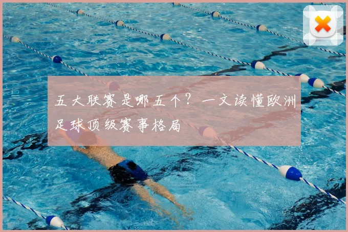 五大联赛是哪五个？一文读懂欧洲足球顶级赛事格局