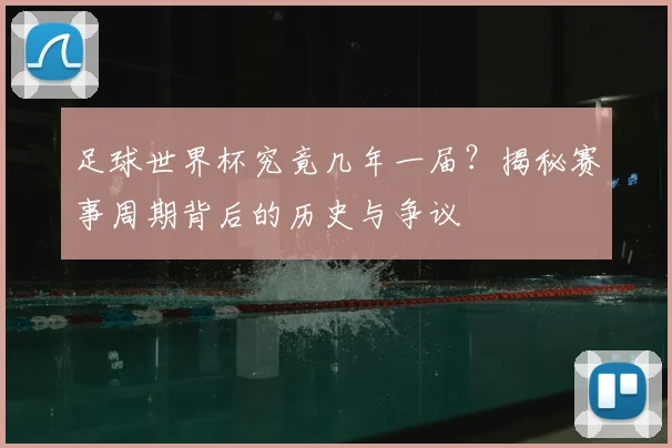 足球世界杯究竟几年一届？揭秘赛事周期背后的历史与争议
